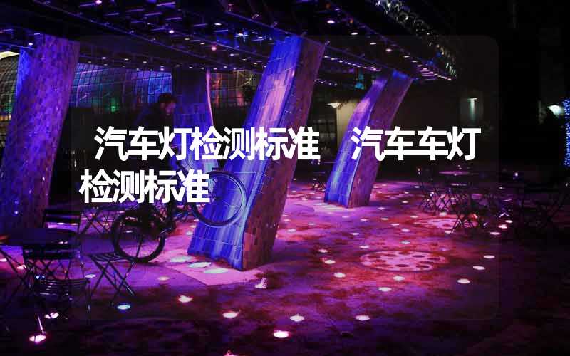 汽车灯检测标准 汽车车灯检测标准